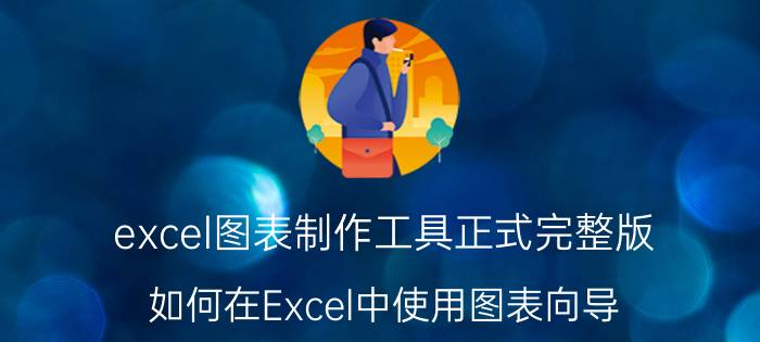 excel图表制作工具正式完整版 如何在Excel中使用图表向导？